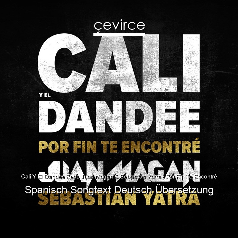 Cali Y El Dandee Feat. Juan Magan & Sebastián Yatra – Por Fin Te Encontré Spanisch Songtext Deutsch Übersetzung