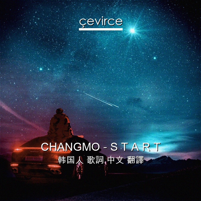 CHANGMO – S T A R T 韩国人 歌詞 中文 翻譯