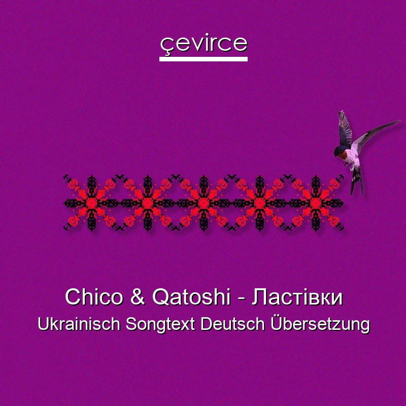 Chico & Qatoshi – Ластівки Ukrainisch Songtext Deutsch Übersetzung