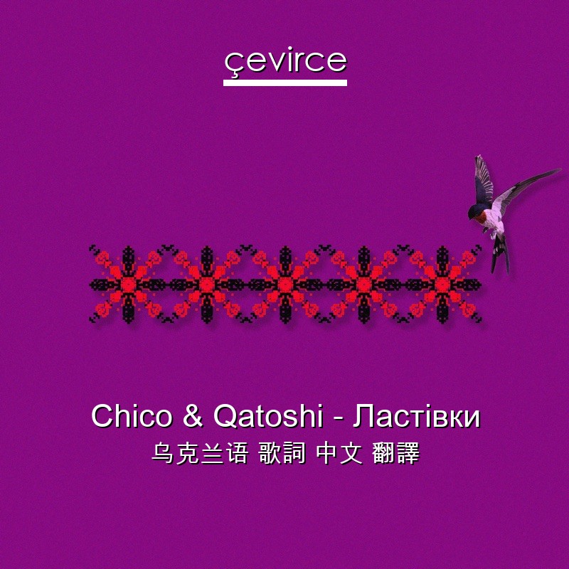 Chico & Qatoshi – Ластівки 乌克兰语 歌詞 中文 翻譯