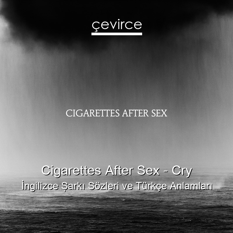 Cigarettes After Sex – Cry İngilizce Şarkı Sözleri Türkçe Anlamları