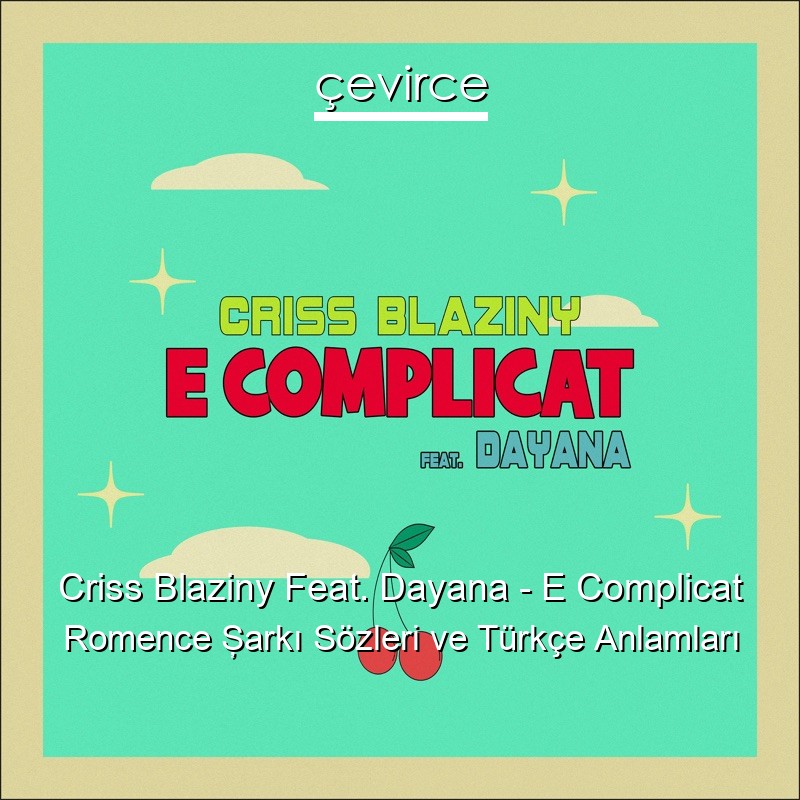 Criss Blaziny Feat. Dayana – E Complicat Romence Şarkı Sözleri Türkçe Anlamları