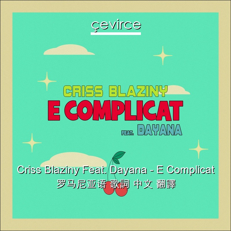 Criss Blaziny Feat. Dayana – E Complicat 罗马尼亚语 歌詞 中文 翻譯