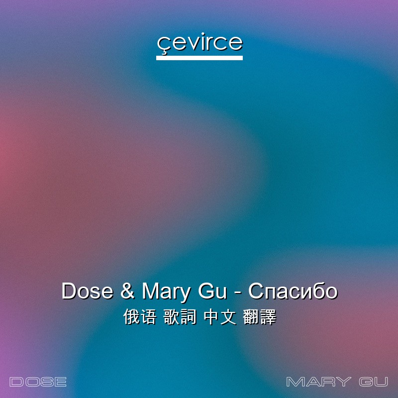 Dose & Mary Gu – Спасибо 俄语 歌詞 中文 翻譯