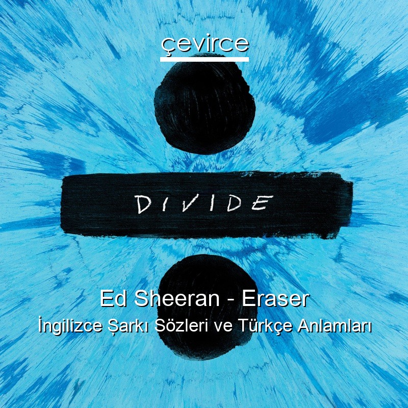 Ed Sheeran – Eraser İngilizce Şarkı Sözleri Türkçe Anlamları