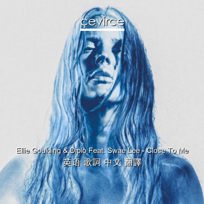 Ellie Goulding & Diplo Feat. Swae Lee – Close To Me 英语 歌詞 中文 翻譯