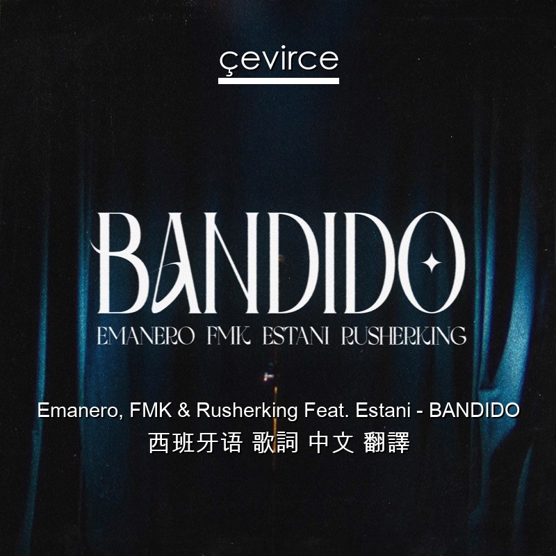 Emanero, FMK & Rusherking Feat. Estani – BANDIDO 西班牙语 歌詞 中文 翻譯