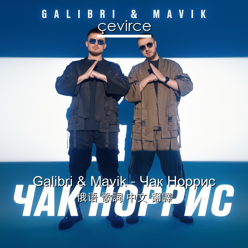 Galibri & Mavik – Чак Норрис 俄语 歌詞 中文 翻譯