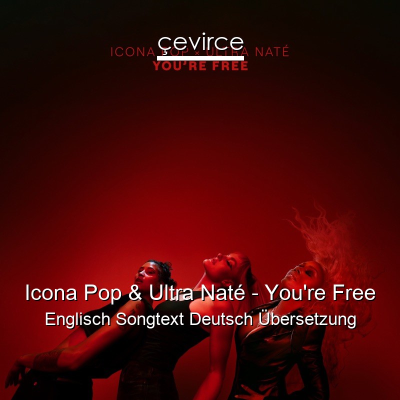 Icona Pop & Ultra Naté – You’re Free Englisch Songtext Deutsch Übersetzung