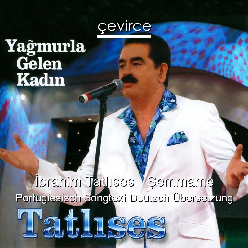 İbrahim Tatlıses – Şemmame Portugiesisch Songtext Deutsch Übersetzung