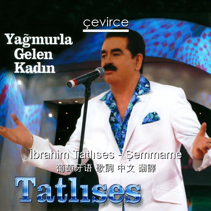 İbrahim Tatlıses – Şemmame 葡萄牙语 歌詞 中文 翻譯