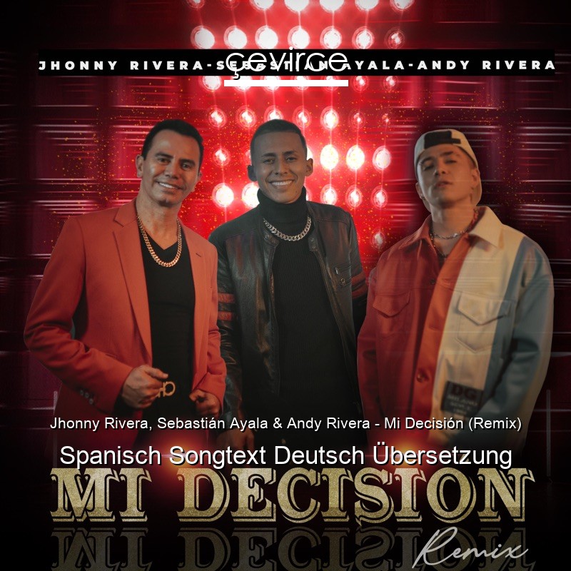 Jhonny Rivera, Sebastián Ayala & Andy Rivera – Mi Decisión (Remix) Spanisch Songtext Deutsch Übersetzung