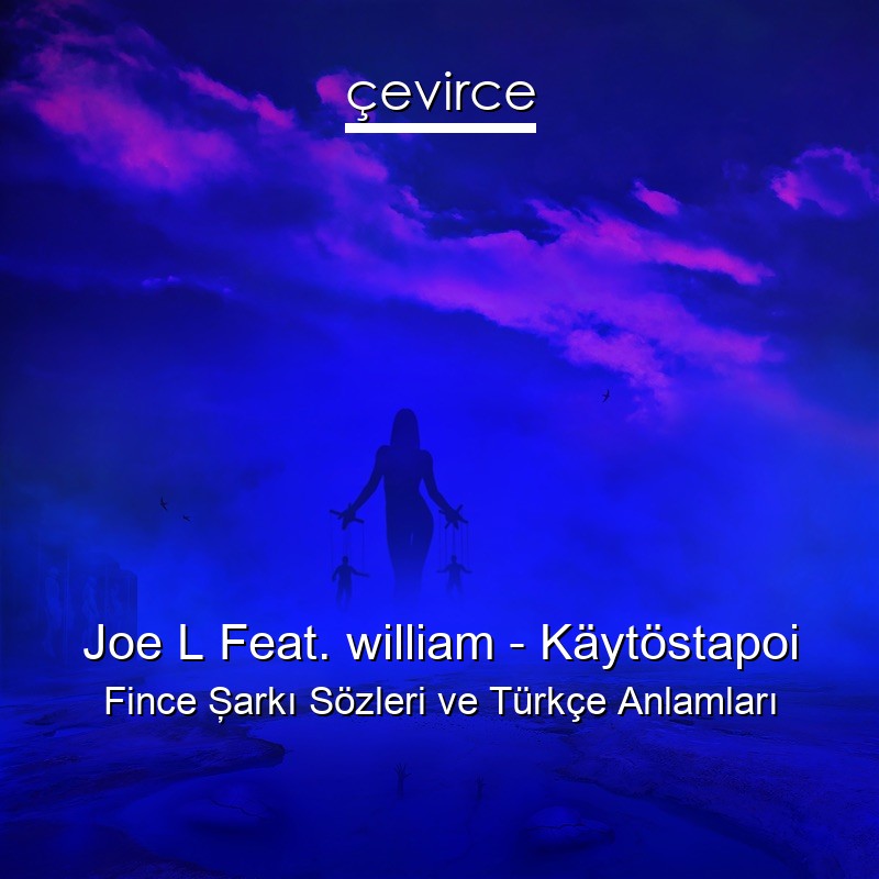 Joe L Feat. william – Käytöstapoi Fince Şarkı Sözleri Türkçe Anlamları