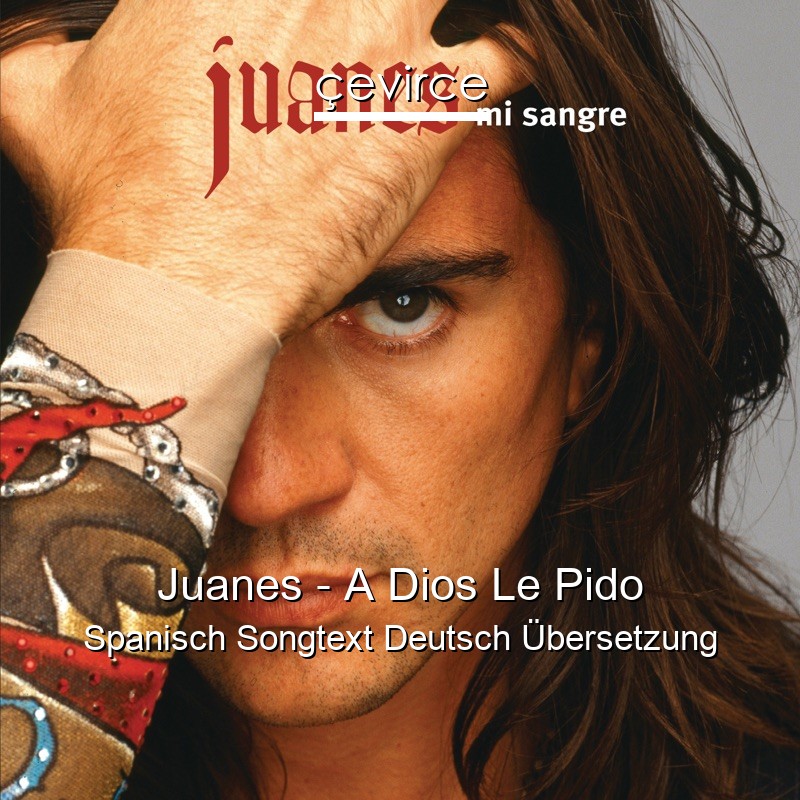 Juanes – A Dios Le Pido Spanisch Songtext Deutsch Übersetzung