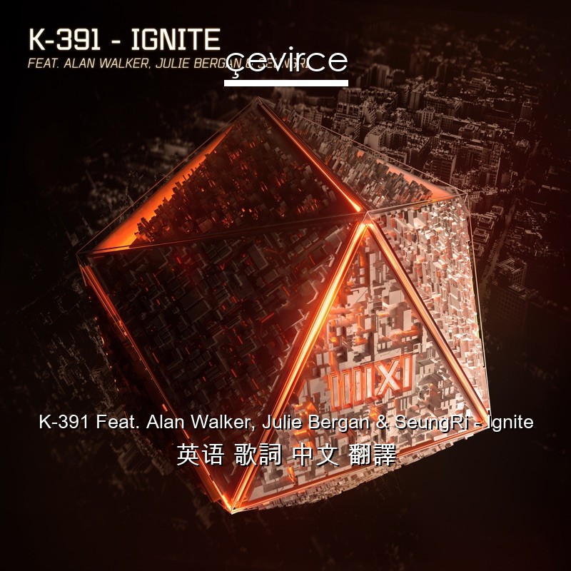 K-391 Feat. Alan Walker, Julie Bergan & SeungRi – Ignite 英语 歌詞 中文 翻譯