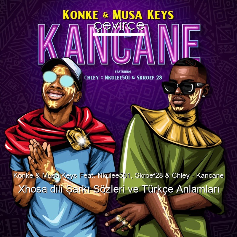 Konke & Musa Keys Feat. Nkulee501, Skroef28 & Chley – Kancane Xhosa dili Şarkı Sözleri Türkçe Anlamları