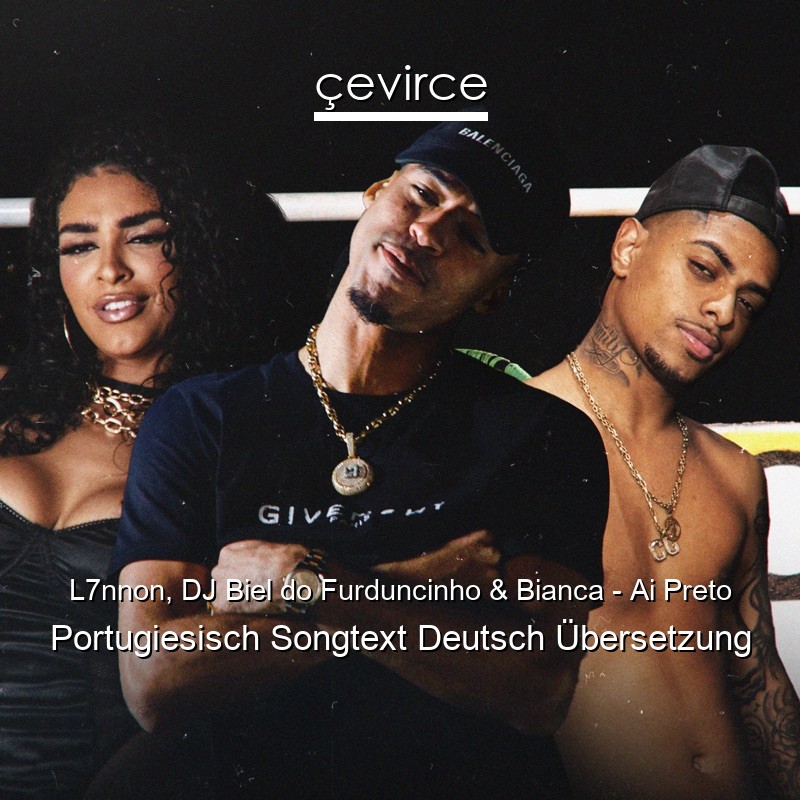 L7nnon, DJ Biel do Furduncinho & Bianca – Ai Preto Portugiesisch Songtext Deutsch Übersetzung