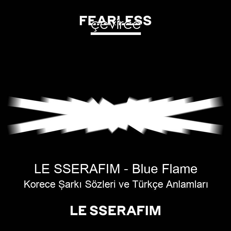 LE SSERAFIM – Blue Flame Korece Şarkı Sözleri Türkçe Anlamları