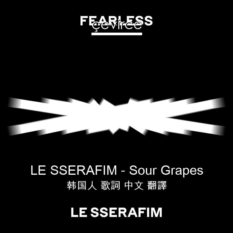 LE SSERAFIM – Sour Grapes 韩国人 歌詞 中文 翻譯