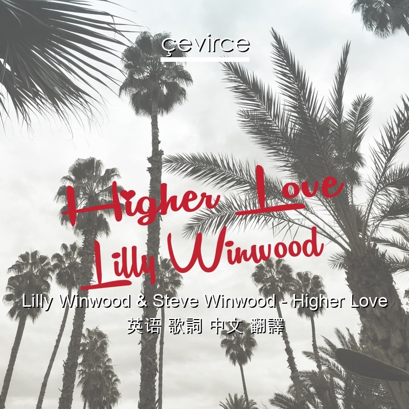 Lilly Winwood & Steve Winwood – Higher Love 英语 歌詞 中文 翻譯