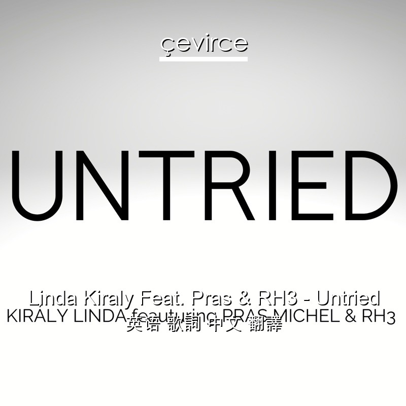 Linda Kiraly Feat. Pras & RH3 – Untried 英语 歌詞 中文 翻譯