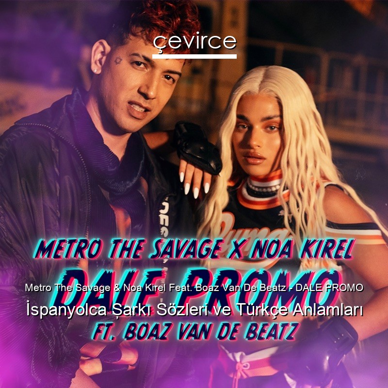 Metro The Savage & Noa Kirel Feat. Boaz Van De Beatz – DALE PROMO İspanyolca Şarkı Sözleri Türkçe Anlamları