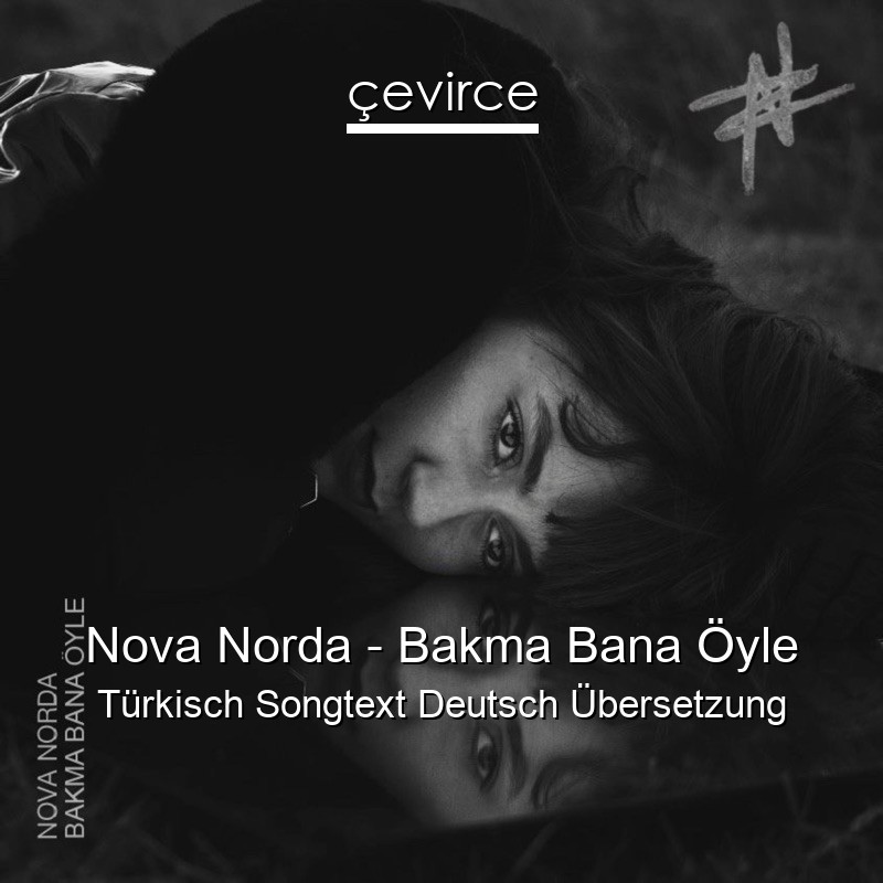 Nova Norda – Bakma Bana Öyle Türkisch Songtext Deutsch Übersetzung