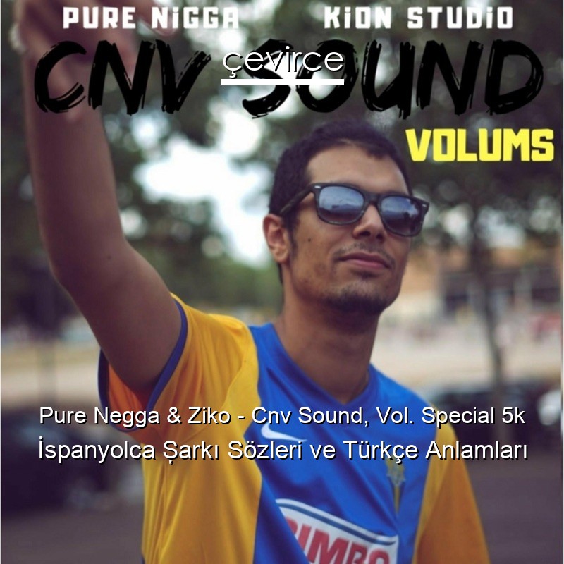 Pure Negga & Ziko – Cnv Sound, Vol. Special 5k İspanyolca Şarkı Sözleri Türkçe Anlamları