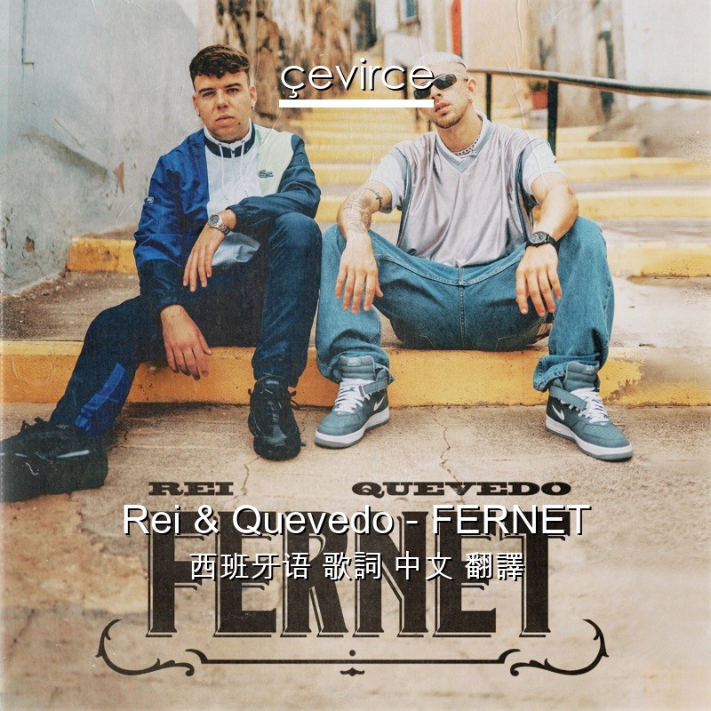 Rei & Quevedo – FERNET 西班牙语 歌詞 中文 翻譯