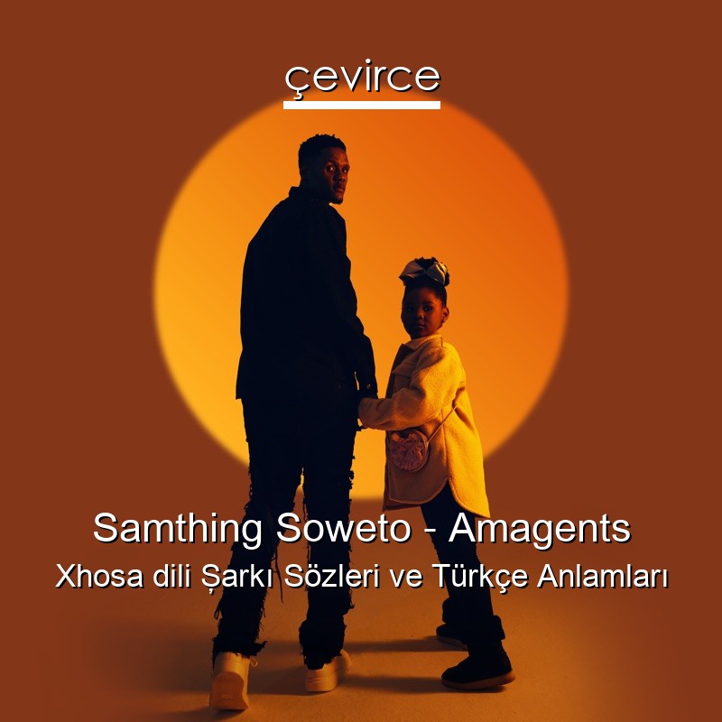 Samthing Soweto – Amagents Xhosa dili Şarkı Sözleri Türkçe Anlamları