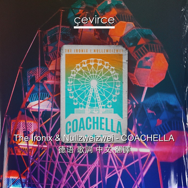 The Ironix & Nullzweizwei – COACHELLA 德语 歌詞 中文 翻譯