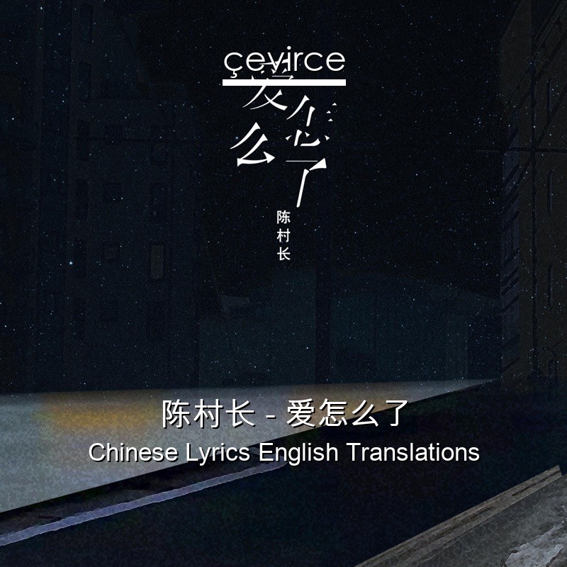 陈村长 – 爱怎么了 Chinese Lyrics English Translations