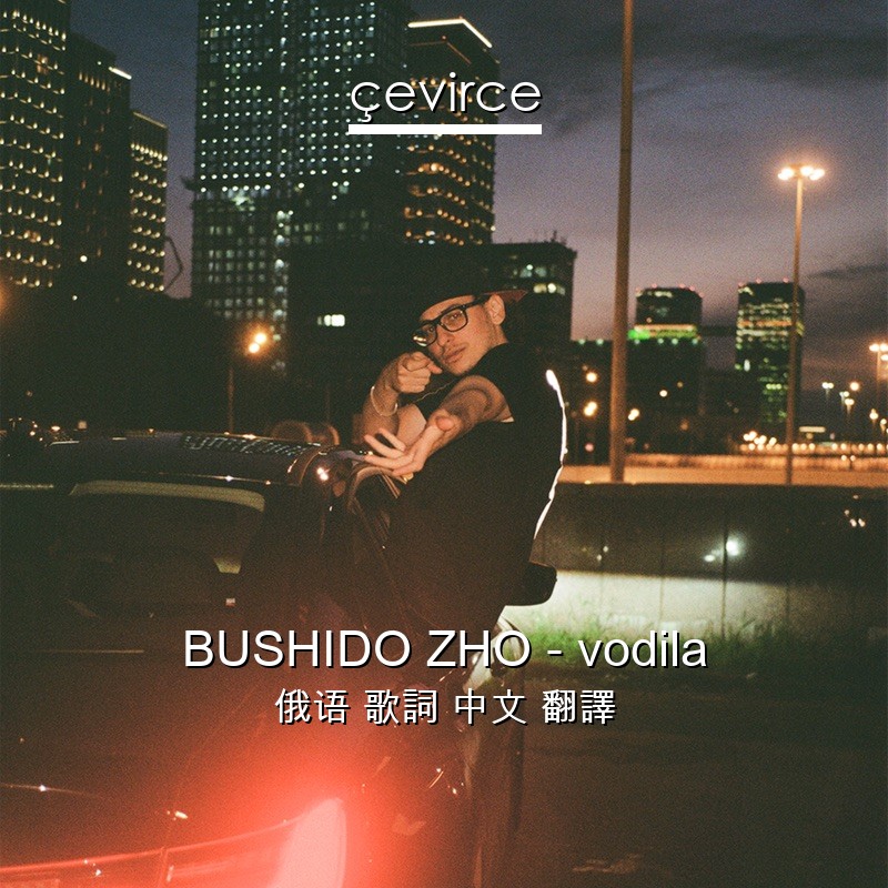 BUSHIDO ZHO – vodila 俄语 歌詞 中文 翻譯