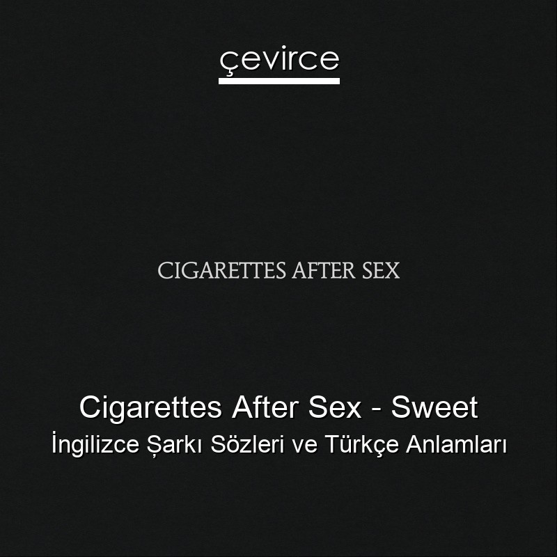 Cigarettes After Sex – Sweet İngilizce Şarkı Sözleri Türkçe Anlamları