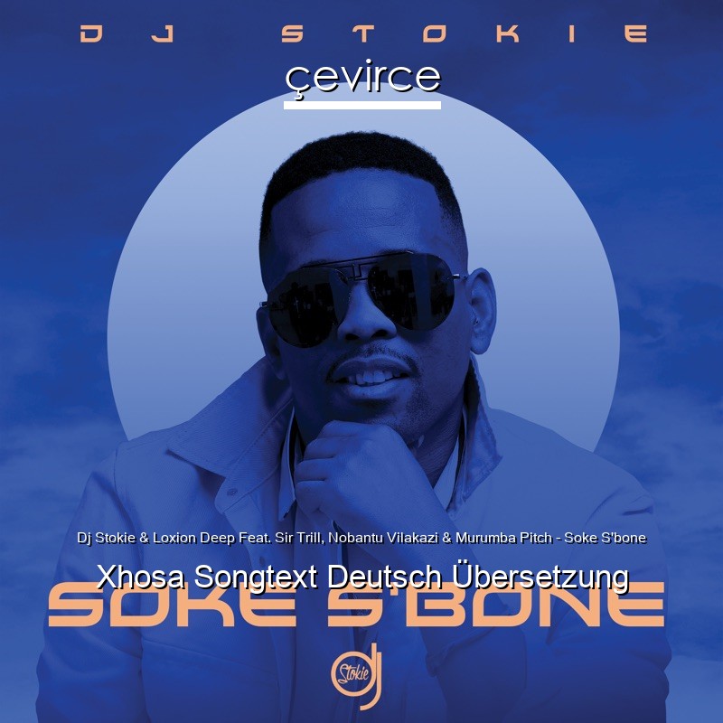 Dj Stokie & Loxion Deep Feat. Sir Trill, Nobantu Vilakazi & Murumba Pitch – Soke S’bone Xhosa Songtext Deutsch Übersetzung