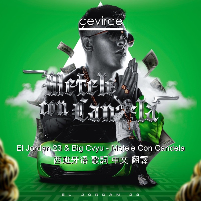 El Jordan 23 & Big Cvyu – Metele Con Candela 西班牙语 歌詞 中文 翻譯