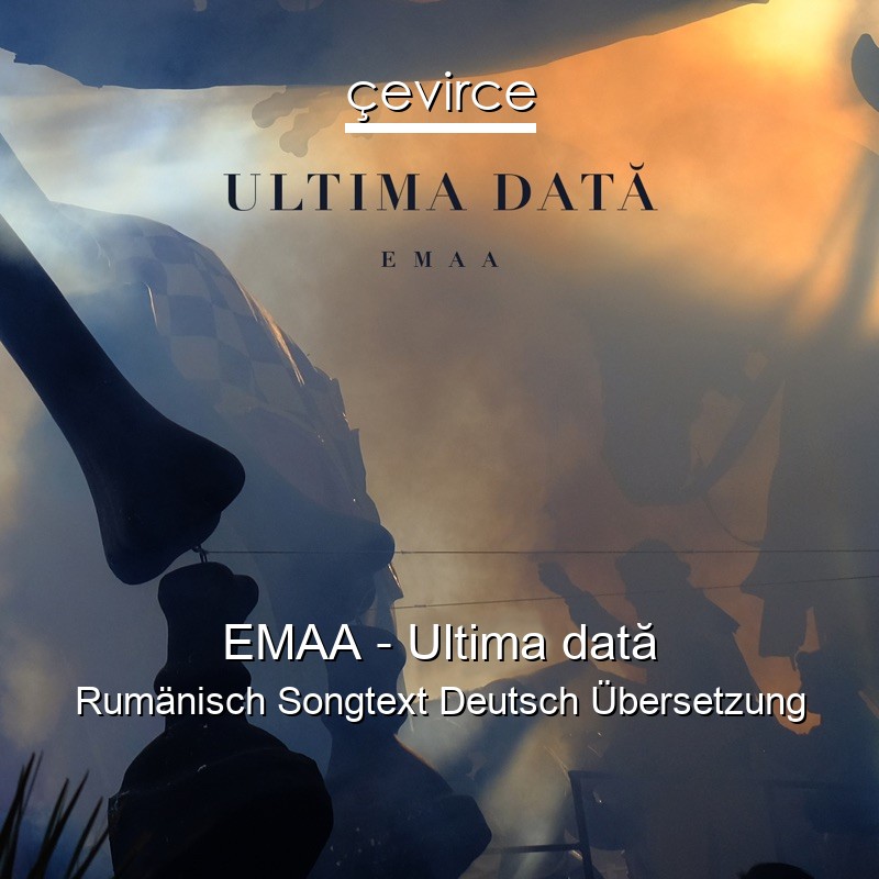 EMAA – Ultima dată Rumänisch Songtext Deutsch Übersetzung