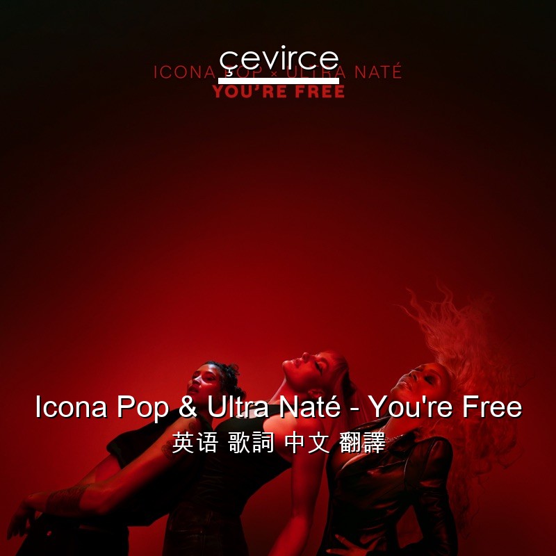 Icona Pop & Ultra Naté – You’re Free 英语 歌詞 中文 翻譯