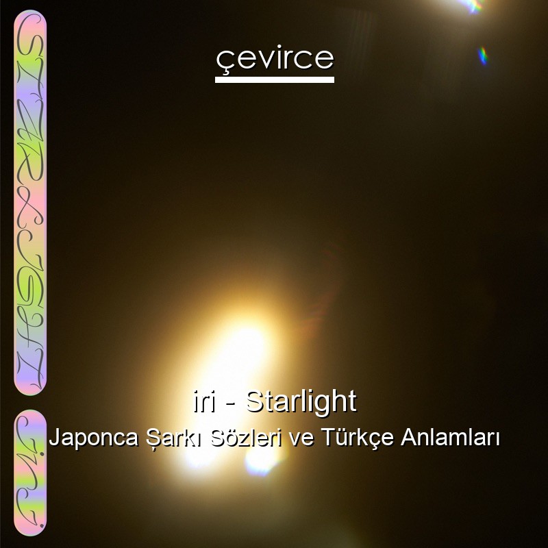 iri – Starlight Japonca Şarkı Sözleri Türkçe Anlamları