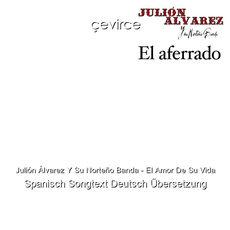 Julión Álvarez Y Su Norteño Banda – El Amor De Su Vida Spanisch Songtext Deutsch Übersetzung