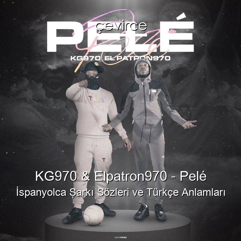 KG970 & Elpatron970 – Pelé İspanyolca Şarkı Sözleri Türkçe Anlamları