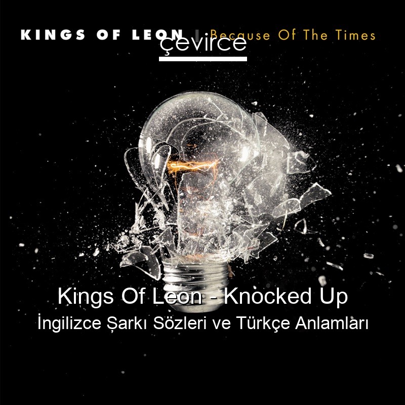 Kings Of Leon – Knocked Up İngilizce Şarkı Sözleri Türkçe Anlamları