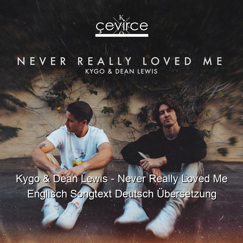 Kygo & Dean Lewis – Never Really Loved Me Englisch Songtext Deutsch Übersetzung