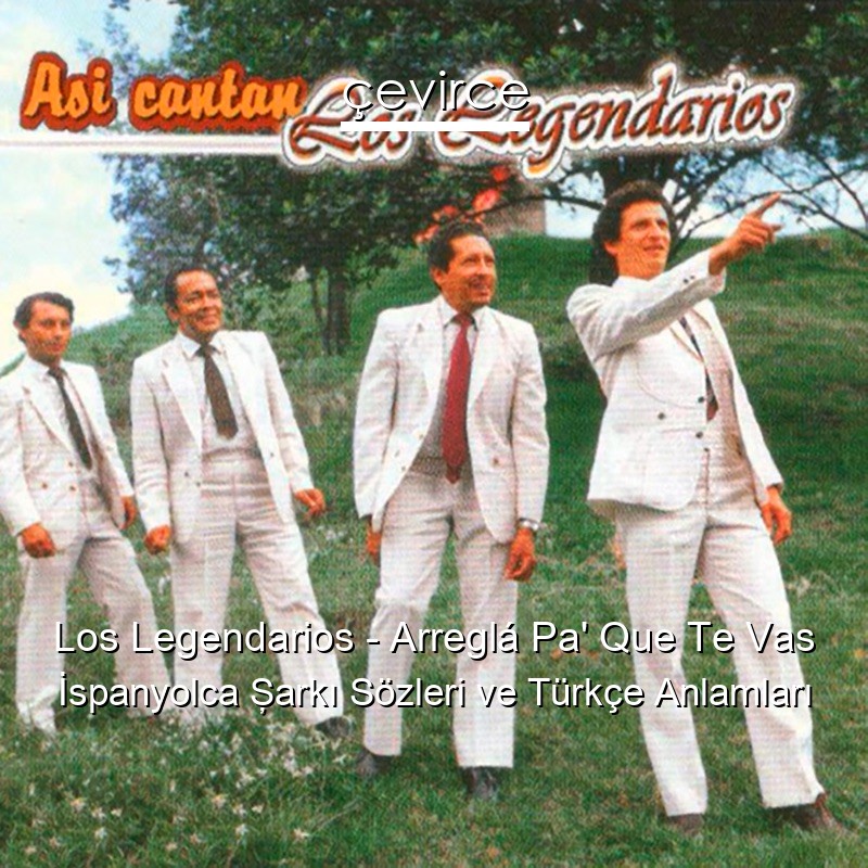 Los Legendarios – Arreglá Pa’ Que Te Vas İspanyolca Şarkı Sözleri Türkçe Anlamları