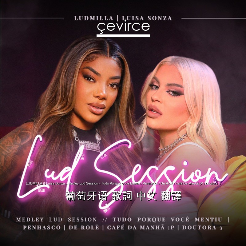 LUDMILLA & Luísa Sonza – Medley Lud Session – Tudo Porque Você Mentiu / Penhasco / De Rolê / Café Da Manhã ;P / Doutora 3 葡萄牙语 歌詞 中文 翻譯