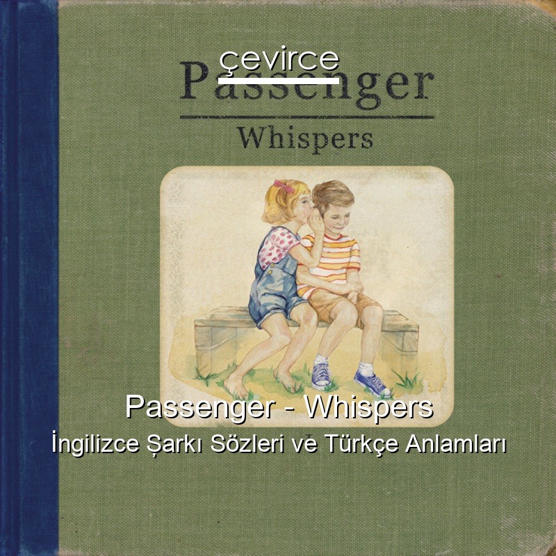 Passenger – Whispers İngilizce Şarkı Sözleri Türkçe Anlamları