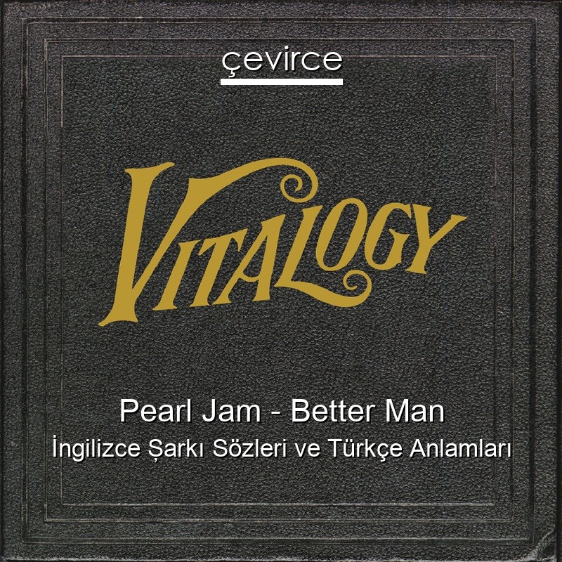 Pearl Jam – Better Man İngilizce Şarkı Sözleri Türkçe Anlamları