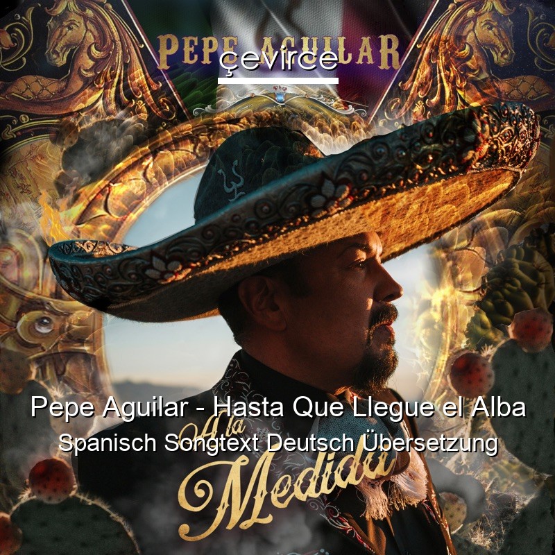 Pepe Aguilar – Hasta Que Llegue el Alba Spanisch Songtext Deutsch Übersetzung