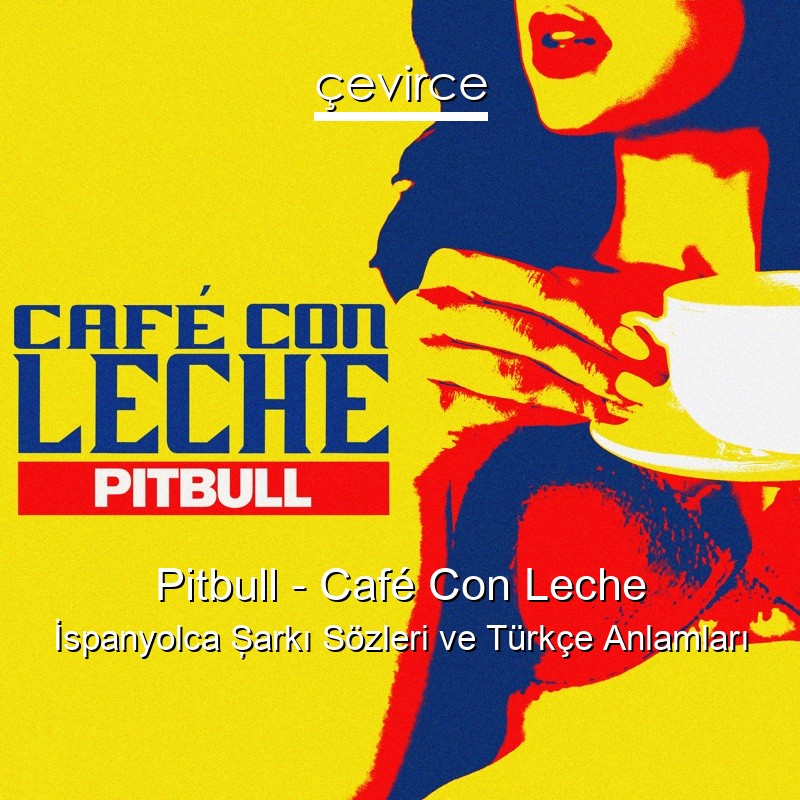 Pitbull – Café Con Leche İspanyolca Şarkı Sözleri Türkçe Anlamları