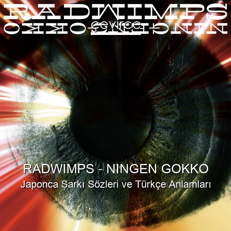 RADWIMPS – NINGEN GOKKO Japonca Şarkı Sözleri Türkçe Anlamları